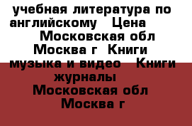 учебная литература по английскому › Цена ­ 1 400 - Московская обл., Москва г. Книги, музыка и видео » Книги, журналы   . Московская обл.,Москва г.